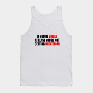 If you're single at least you're not getting cheated on Tank Top